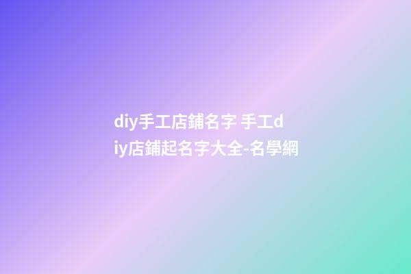 diy手工店鋪名字 手工diy店鋪起名字大全-名學網